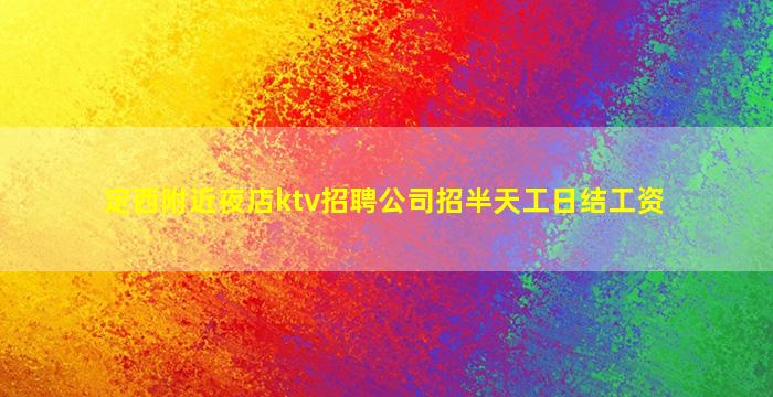 定西附近夜店ktv招聘公司招半天工日结工资