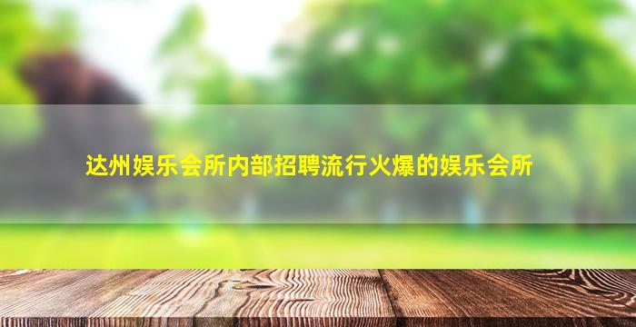 达州娱乐会所内部招聘流行火爆的娱乐会所